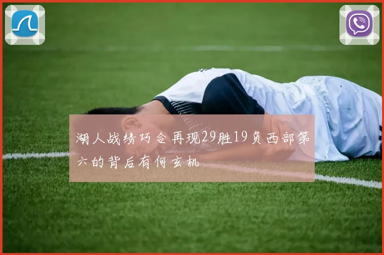 湖人战绩巧合再现29胜19负西部第六的背后有何玄机