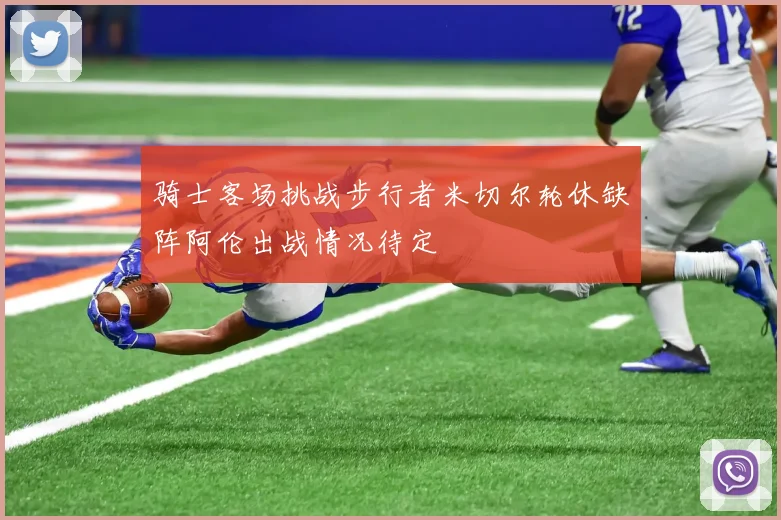 骑士客场挑战步行者米切尔轮休缺阵阿伦出战情况待定