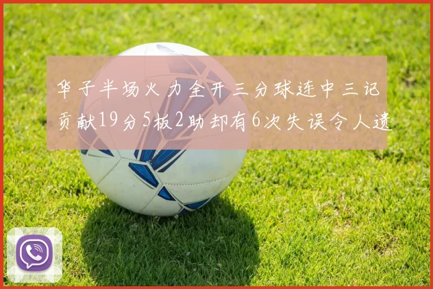 华子半场火力全开三分球连中三记贡献19分5板2助却有6次失误令人遗憾