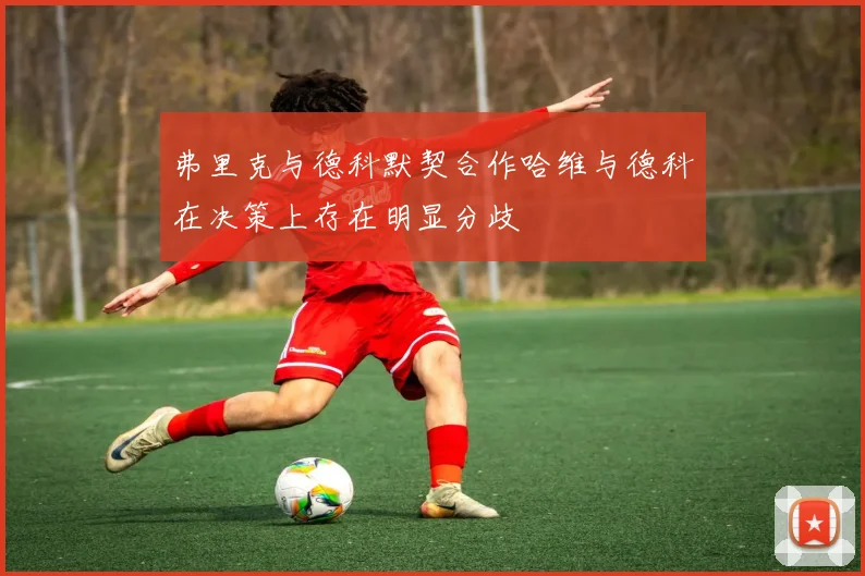 弗里克与德科默契合作哈维与德科在决策上存在明显分歧