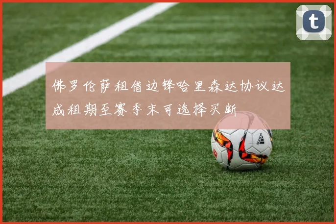 佛罗伦萨租借边锋哈里森达协议达成租期至赛季末可选择买断