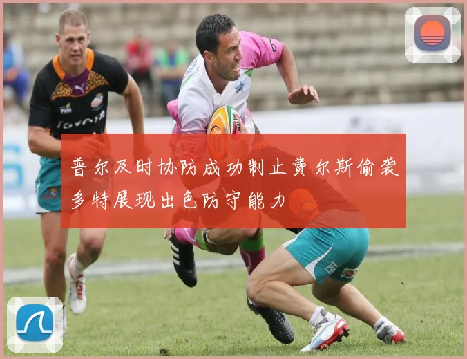 普尔及时协防成功制止费尔斯偷袭多特展现出色防守能力